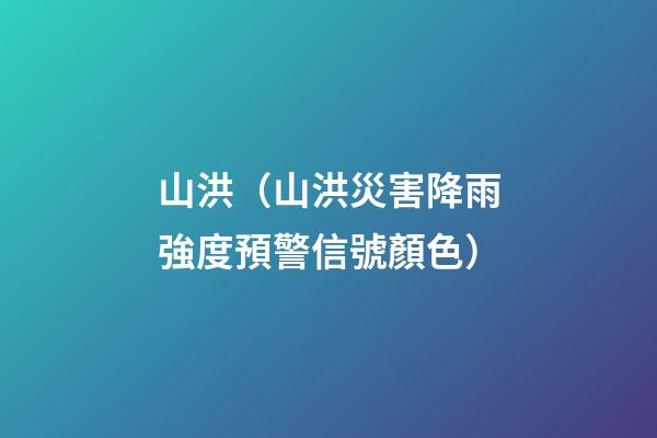 山洪（山洪災害降雨強度預警信號顏色）