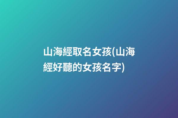 山海經取名女孩(山海經好聽的女孩名字)