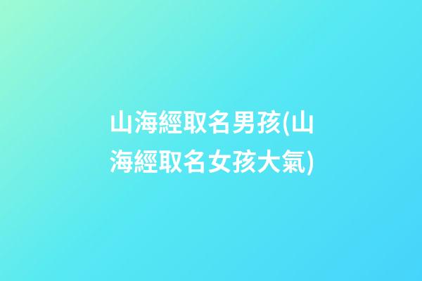山海經取名男孩(山海經取名女孩大氣)