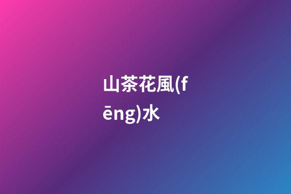 山茶花風(fēng)水