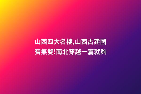 山西四大名樓,山西古建國寶無雙!南北穿越一篇就夠-第1張-觀點(diǎn)-玄機(jī)派