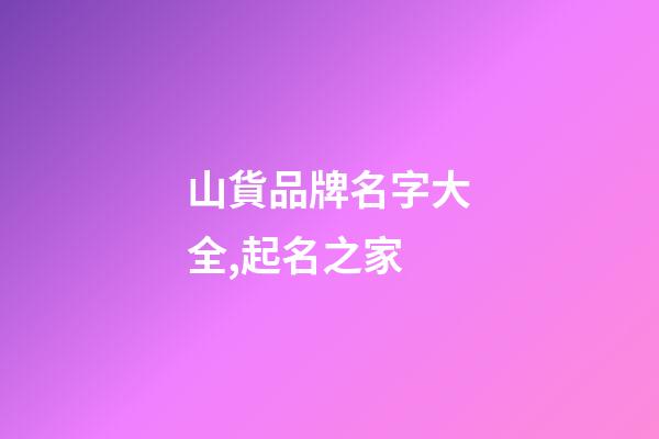 山貨品牌名字大全,起名之家-第1張-商標(biāo)起名-玄機(jī)派