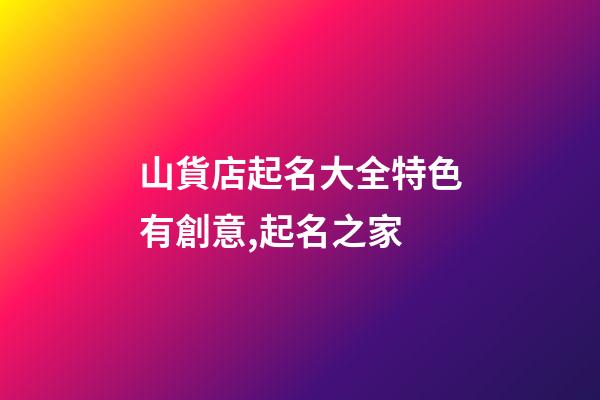 山貨店起名大全特色有創意,起名之家-第1張-店鋪起名-玄機派