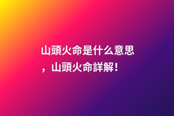 山頭火命是什么意思，山頭火命詳解！