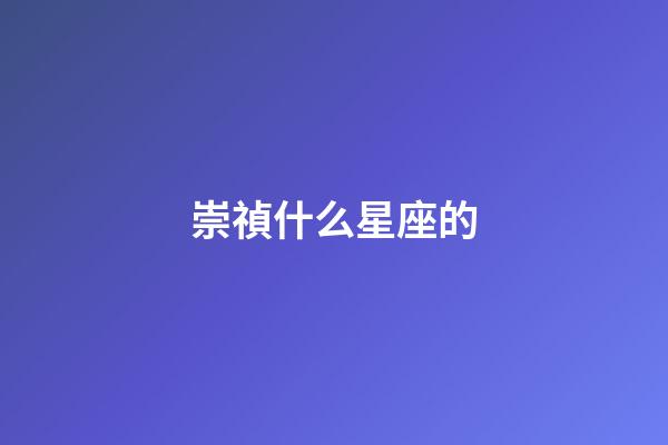 崇禎什么星座的-第1張-星座運(yùn)勢(shì)-玄機(jī)派