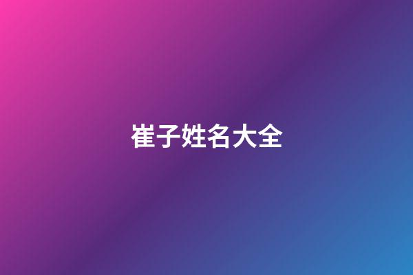 崔子姓名大全(崔子什么名字好聽)-第1張-寶寶起名-玄機派