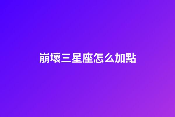 崩壞三星座怎么加點-第1張-星座運勢-玄機派