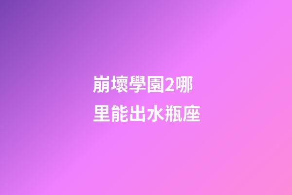 崩壞學園2哪里能出水瓶座