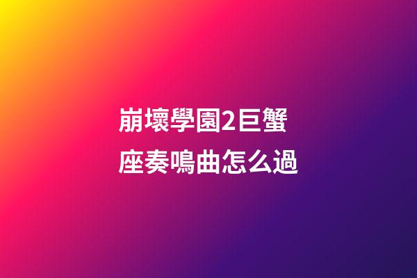 崩壞學園2巨蟹座奏鳴曲怎么過-第1張-星座運勢-玄機派