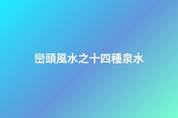 巒頭風水之十四種泉水