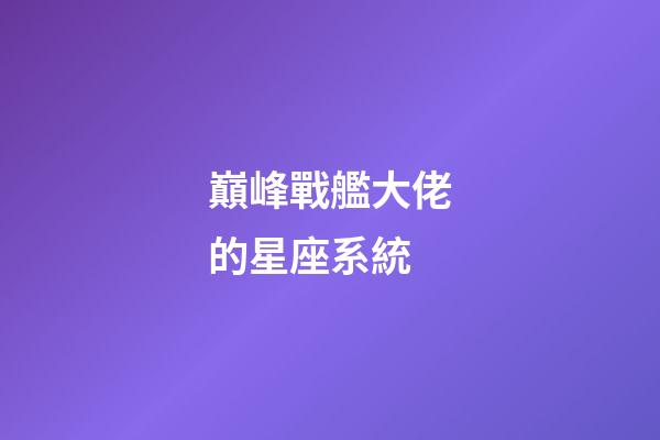 巔峰戰艦大佬的星座系統