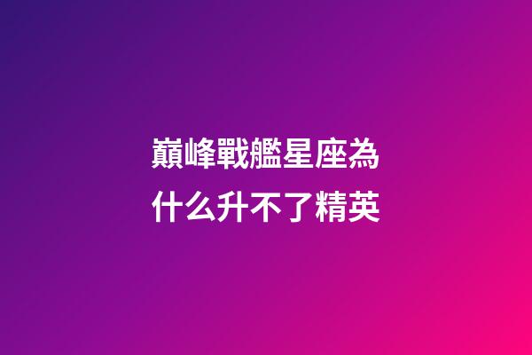 巔峰戰艦星座為什么升不了精英-第1張-星座運勢-玄機派