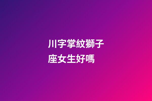 川字掌紋獅子座女生好嗎