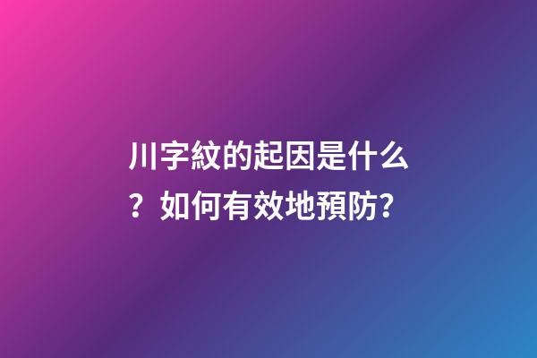 川字紋的起因是什么？如何有效地預防？