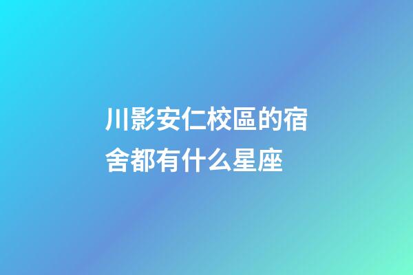 川影安仁校區的宿舍都有什么星座-第1張-星座運勢-玄機派