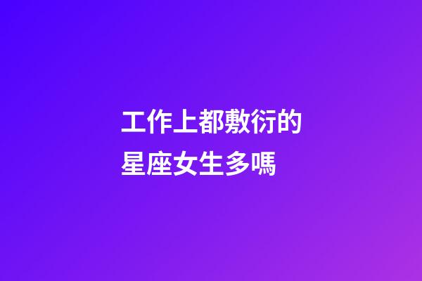 工作上都敷衍的星座女生多嗎-第1張-星座運勢-玄機派