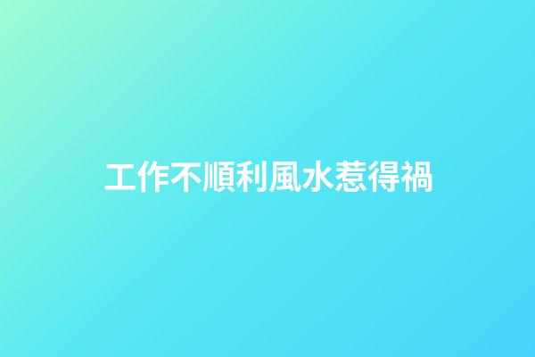 工作不順利風水惹得禍