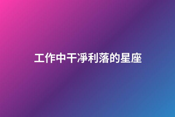 工作中干凈利落的星座-第1張-星座運勢-玄機派