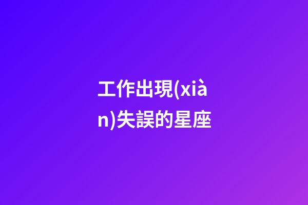 工作出現(xiàn)失誤的星座-第1張-星座運(yùn)勢(shì)-玄機(jī)派