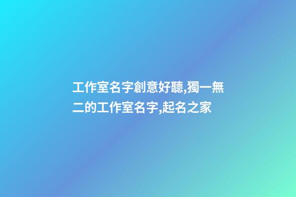 工作室名字創意好聽,獨一無二的工作室名字,起名之家-第1張-店鋪起名-玄機派