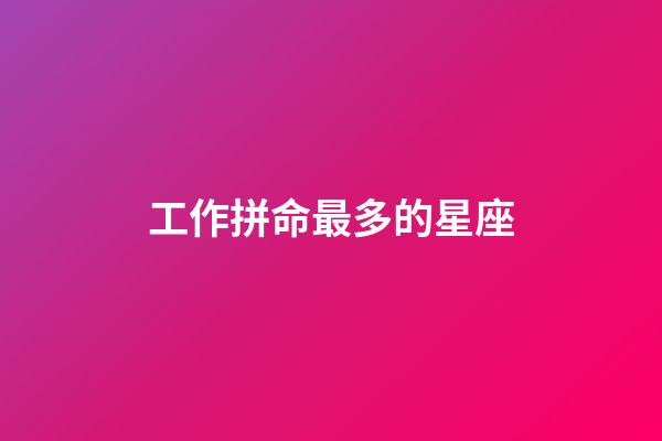 工作拼命最多的星座