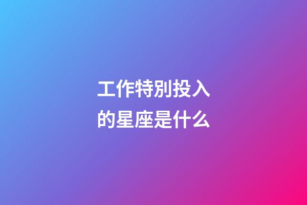 工作特別投入的星座是什么-第1張-星座運勢-玄機派