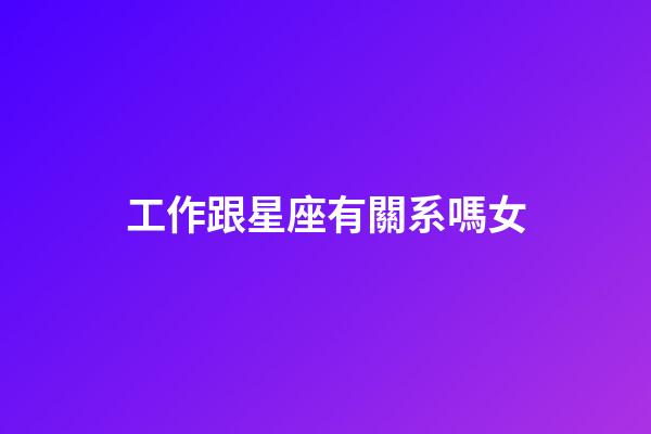 工作跟星座有關系嗎女-第1張-星座運勢-玄機派
