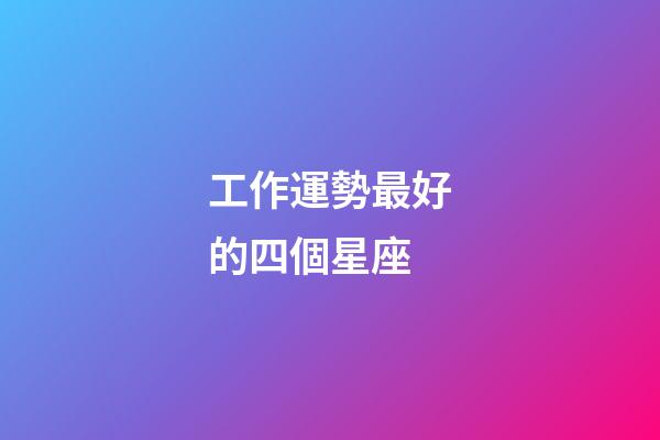 工作運勢最好的四個星座-第1張-星座運勢-玄機派