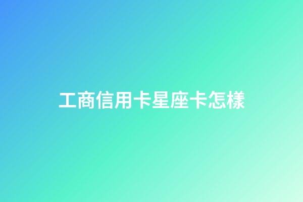 工商信用卡星座卡怎樣-第1張-星座運勢-玄機派