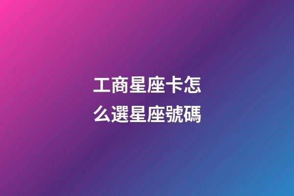 工商星座卡怎么選星座號碼-第1張-星座運勢-玄機派