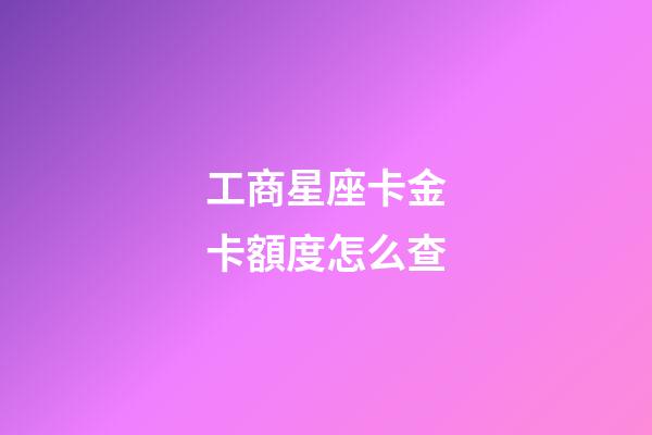 工商星座卡金卡額度怎么查