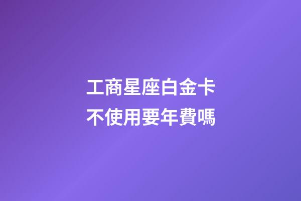 工商星座白金卡不使用要年費嗎
