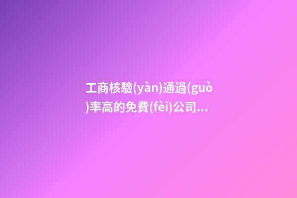 工商核驗(yàn)通過(guò)率高的免費(fèi)公司名字-第1張-公司起名-玄機(jī)派