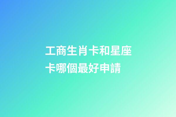 工商生肖卡和星座卡哪個最好申請-第1張-星座運勢-玄機派