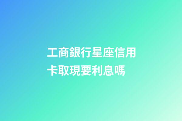 工商銀行星座信用卡取現要利息嗎-第1張-星座運勢-玄機派