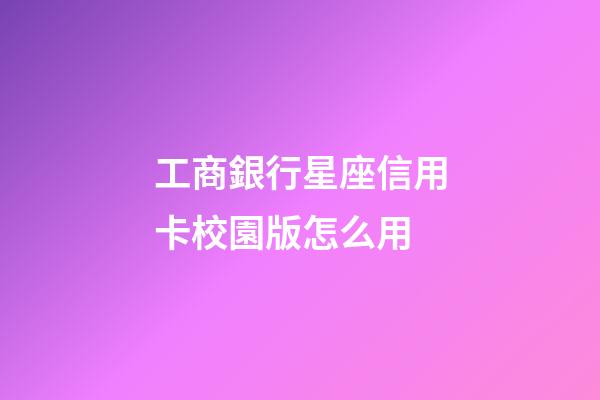工商銀行星座信用卡校園版怎么用-第1張-星座運勢-玄機派