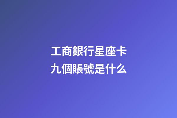 工商銀行星座卡九個賬號是什么-第1張-星座運勢-玄機派