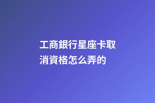工商銀行星座卡取消資格怎么弄的-第1張-星座運(yùn)勢-玄機(jī)派