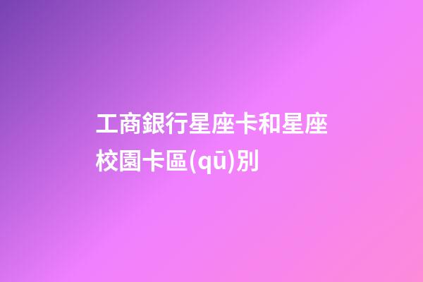 工商銀行星座卡和星座校園卡區(qū)別-第1張-星座運(yùn)勢(shì)-玄機(jī)派