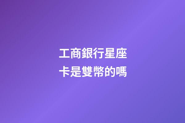 工商銀行星座卡是雙幣的嗎