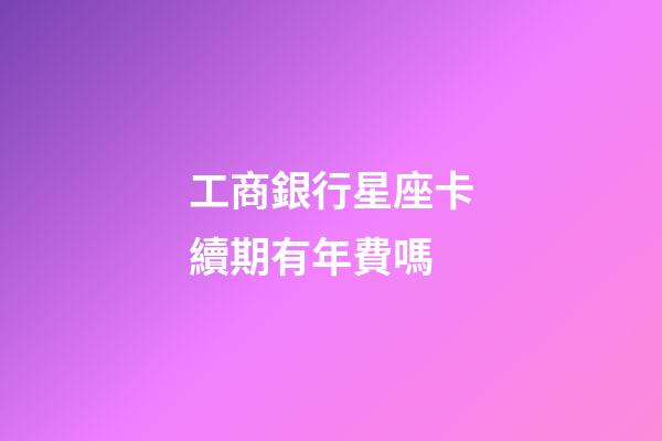 工商銀行星座卡續期有年費嗎-第1張-星座運勢-玄機派