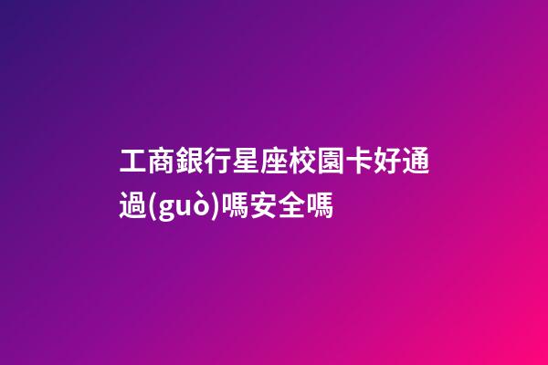 工商銀行星座校園卡好通過(guò)嗎安全嗎-第1張-星座運(yùn)勢(shì)-玄機(jī)派