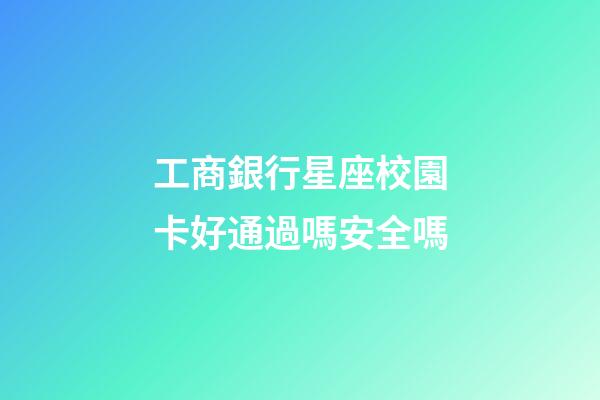 工商銀行星座校園卡好通過嗎安全嗎-第1張-星座運勢-玄機派