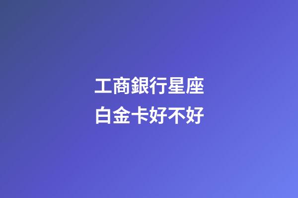 工商銀行星座白金卡好不好-第1張-星座運(yùn)勢(shì)-玄機(jī)派