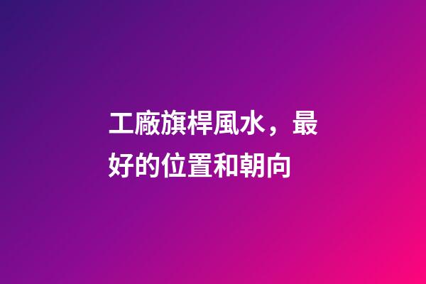 工廠旗桿風水，最好的位置和朝向