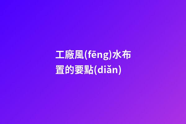 工廠風(fēng)水布置的要點(diǎn)