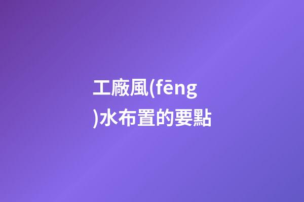 工廠風(fēng)水布置的要點