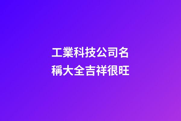 工業科技公司名稱大全吉祥很旺-第1張-公司起名-玄機派