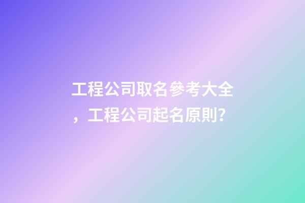 工程公司取名參考大全，工程公司起名原則？-第1張-公司起名-玄機派