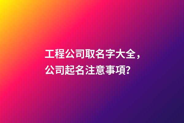 工程公司取名字大全，公司起名注意事項？